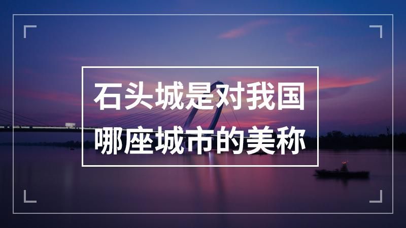 石头城是对我国哪座城市的美称( )，石头城是对我国什么市的别称