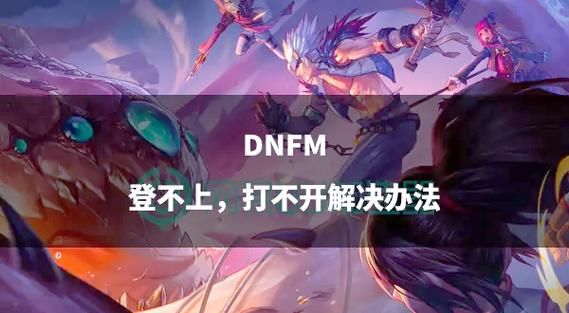 dnf无法进入频道原因 常见问题及修复技巧